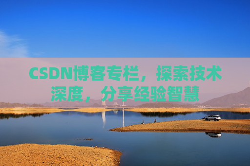 CSDN博客专栏,探索技术深度,分享经验智慧 CSDN博客专栏,探索技术深度,分享经验智慧