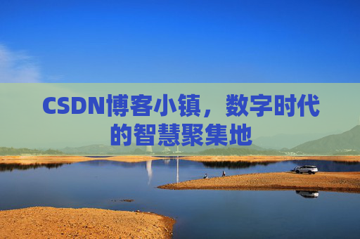 CSDN博客小镇,数字时代的智慧聚集地
